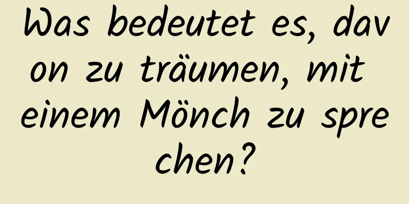 Was bedeutet es, davon zu träumen, mit einem Mönch zu sprechen?