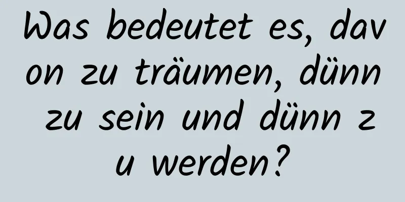 Was bedeutet es, davon zu träumen, dünn zu sein und dünn zu werden?