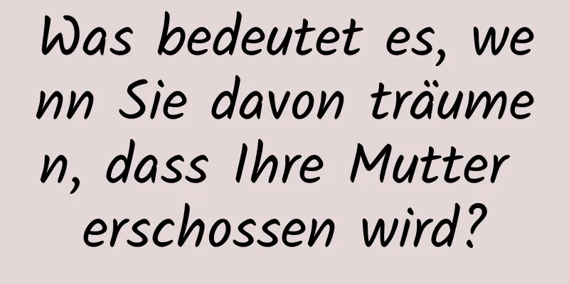 Was bedeutet es, wenn Sie davon träumen, dass Ihre Mutter erschossen wird?