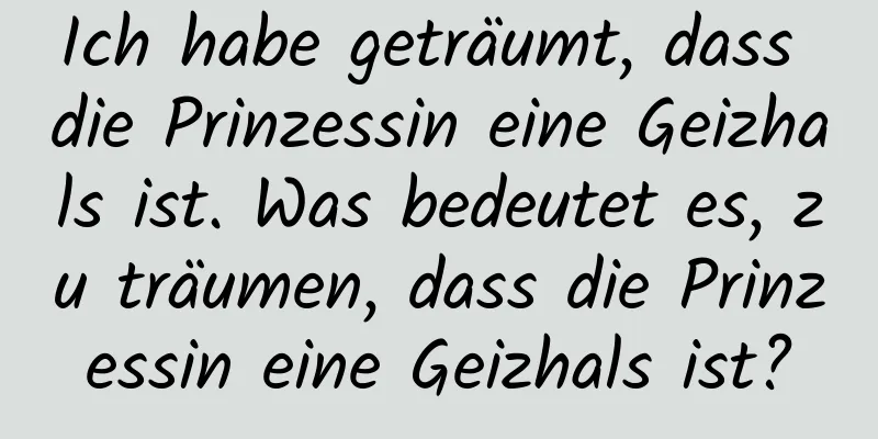 Ich habe geträumt, dass die Prinzessin eine Geizhals ist. Was bedeutet es, zu träumen, dass die Prinzessin eine Geizhals ist?