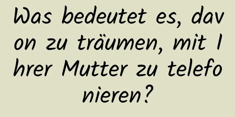 Was bedeutet es, davon zu träumen, mit Ihrer Mutter zu telefonieren?