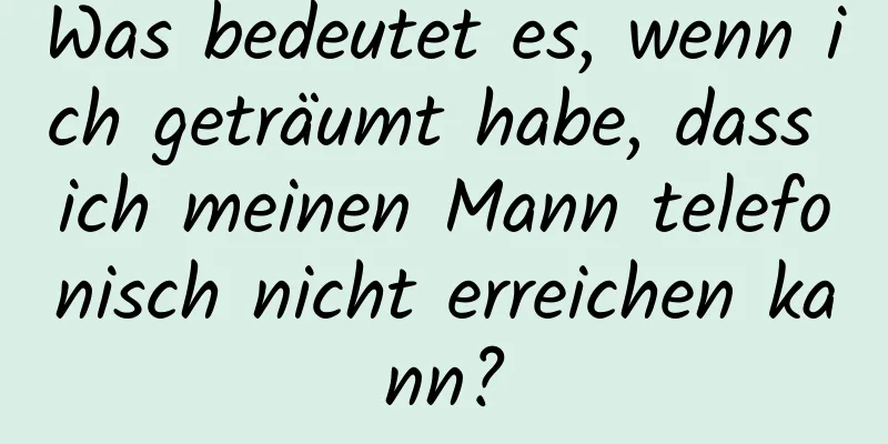 Was bedeutet es, wenn ich geträumt habe, dass ich meinen Mann telefonisch nicht erreichen kann?