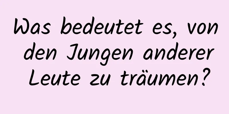 Was bedeutet es, von den Jungen anderer Leute zu träumen?