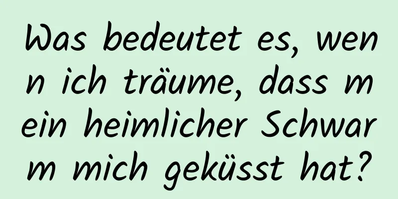 Was bedeutet es, wenn ich träume, dass mein heimlicher Schwarm mich geküsst hat?