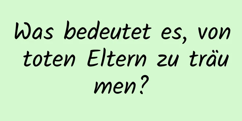 Was bedeutet es, von toten Eltern zu träumen?