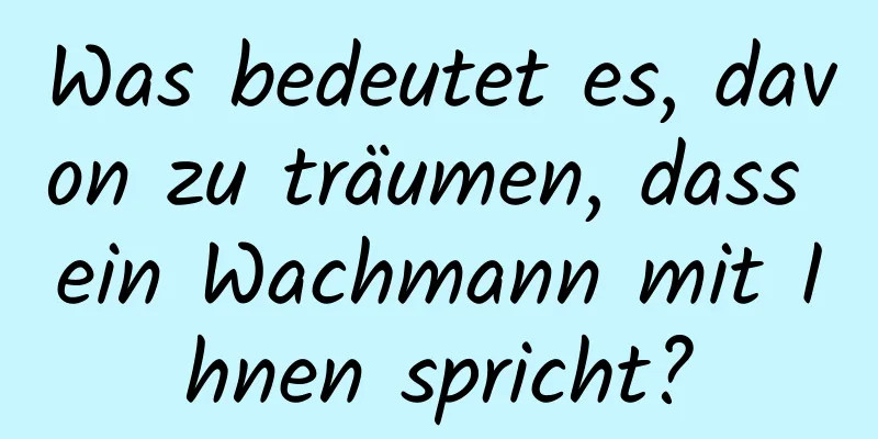 Was bedeutet es, davon zu träumen, dass ein Wachmann mit Ihnen spricht?