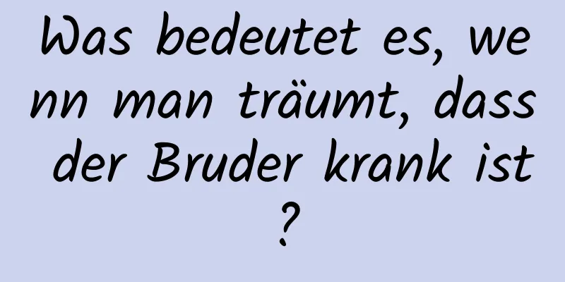 Was bedeutet es, wenn man träumt, dass der Bruder krank ist?