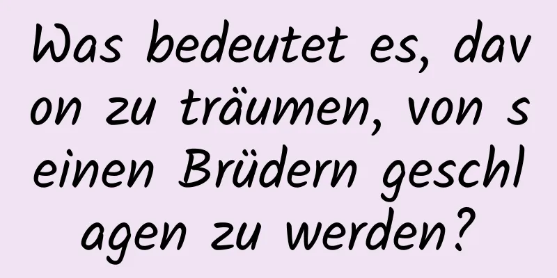 Was bedeutet es, davon zu träumen, von seinen Brüdern geschlagen zu werden?