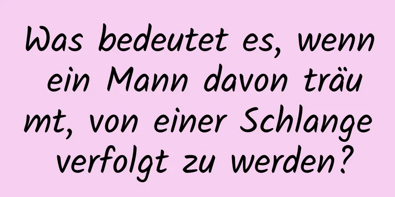 Was bedeutet es, wenn ein Mann davon träumt, von einer Schlange verfolgt zu werden?