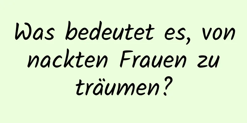 Was bedeutet es, von nackten Frauen zu träumen?