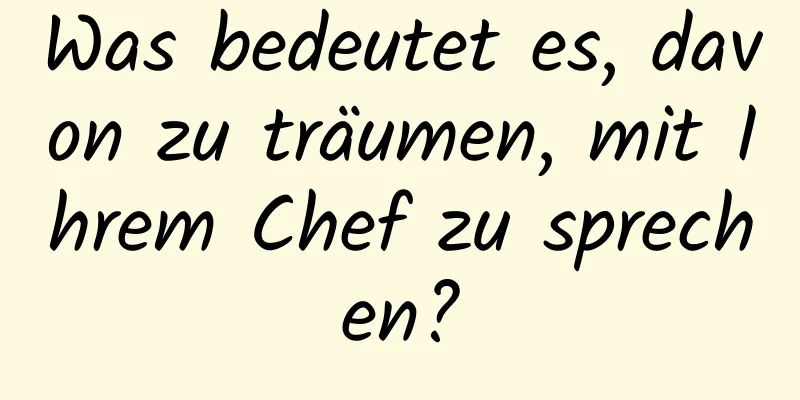 Was bedeutet es, davon zu träumen, mit Ihrem Chef zu sprechen?