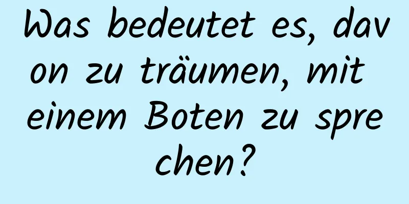 Was bedeutet es, davon zu träumen, mit einem Boten zu sprechen?