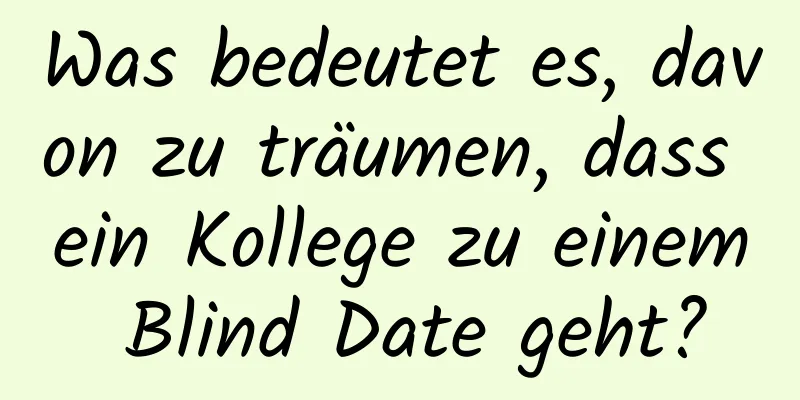 Was bedeutet es, davon zu träumen, dass ein Kollege zu einem Blind Date geht?