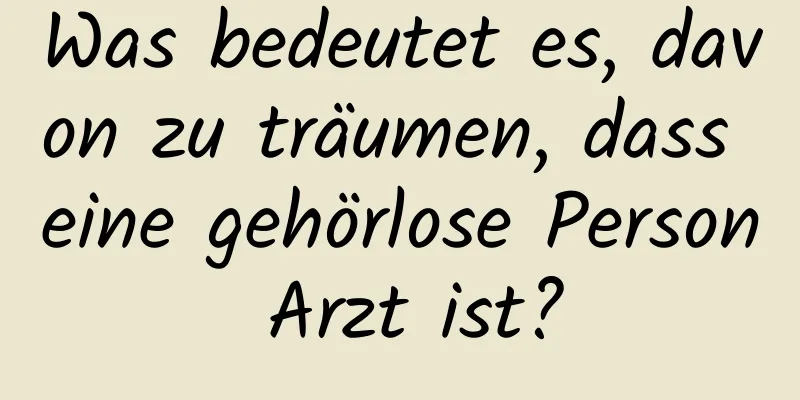 Was bedeutet es, davon zu träumen, dass eine gehörlose Person Arzt ist?