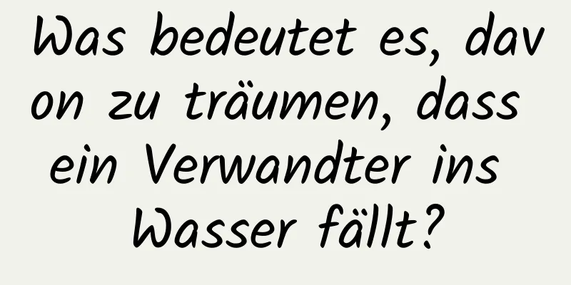 Was bedeutet es, davon zu träumen, dass ein Verwandter ins Wasser fällt?