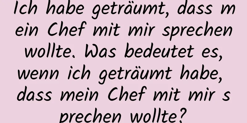 Ich habe geträumt, dass mein Chef mit mir sprechen wollte. Was bedeutet es, wenn ich geträumt habe, dass mein Chef mit mir sprechen wollte?