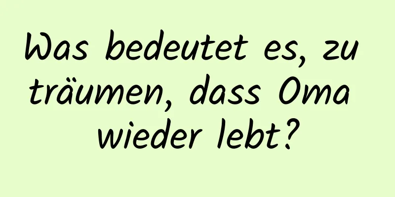 Was bedeutet es, zu träumen, dass Oma wieder lebt?