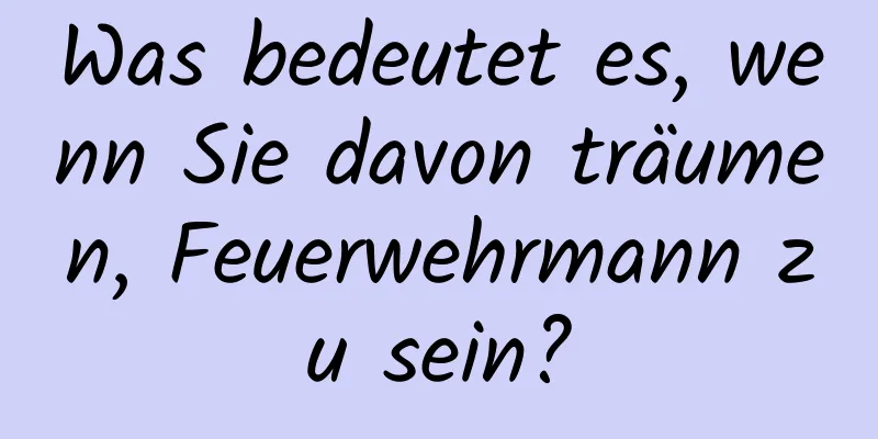 Was bedeutet es, wenn Sie davon träumen, Feuerwehrmann zu sein?