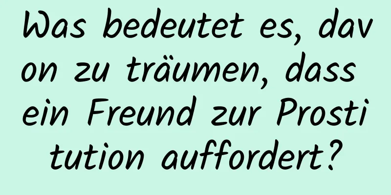 Was bedeutet es, davon zu träumen, dass ein Freund zur Prostitution auffordert?