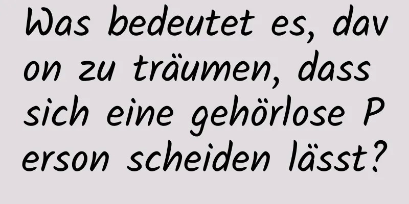 Was bedeutet es, davon zu träumen, dass sich eine gehörlose Person scheiden lässt?