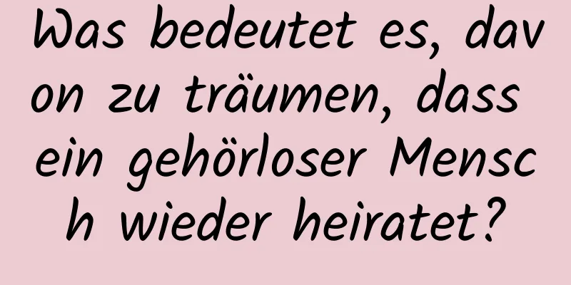 Was bedeutet es, davon zu träumen, dass ein gehörloser Mensch wieder heiratet?