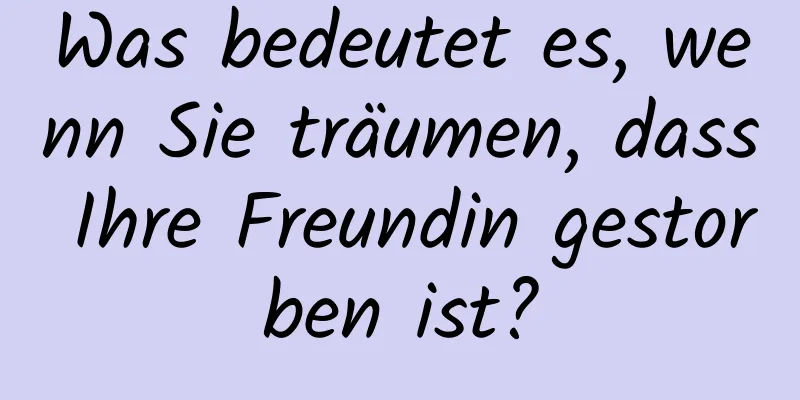 Was bedeutet es, wenn Sie träumen, dass Ihre Freundin gestorben ist?