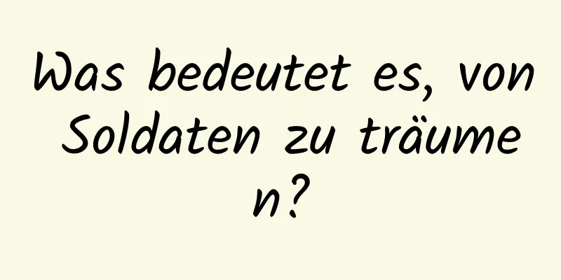 Was bedeutet es, von Soldaten zu träumen?