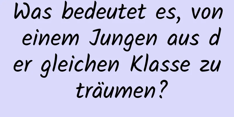 Was bedeutet es, von einem Jungen aus der gleichen Klasse zu träumen?