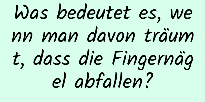 Was bedeutet es, wenn man davon träumt, dass die Fingernägel abfallen?