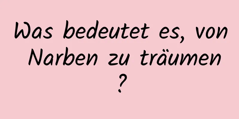 Was bedeutet es, von Narben zu träumen?