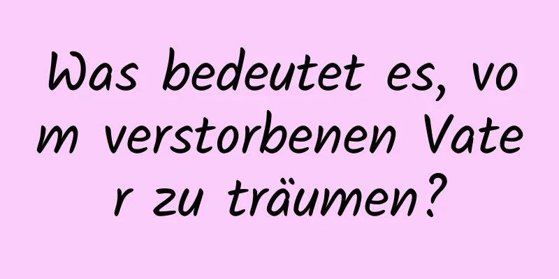 Was bedeutet es, vom verstorbenen Vater zu träumen?