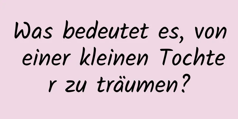 Was bedeutet es, von einer kleinen Tochter zu träumen?