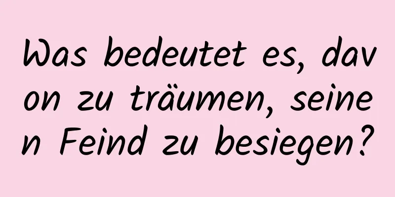 Was bedeutet es, davon zu träumen, seinen Feind zu besiegen?