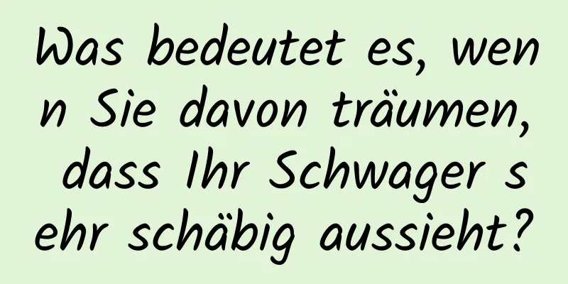 Was bedeutet es, wenn Sie davon träumen, dass Ihr Schwager sehr schäbig aussieht?