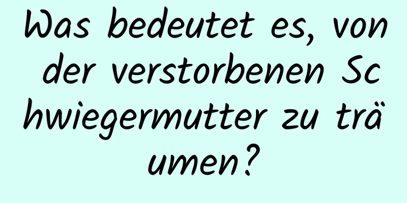 Was bedeutet es, von der verstorbenen Schwiegermutter zu träumen?