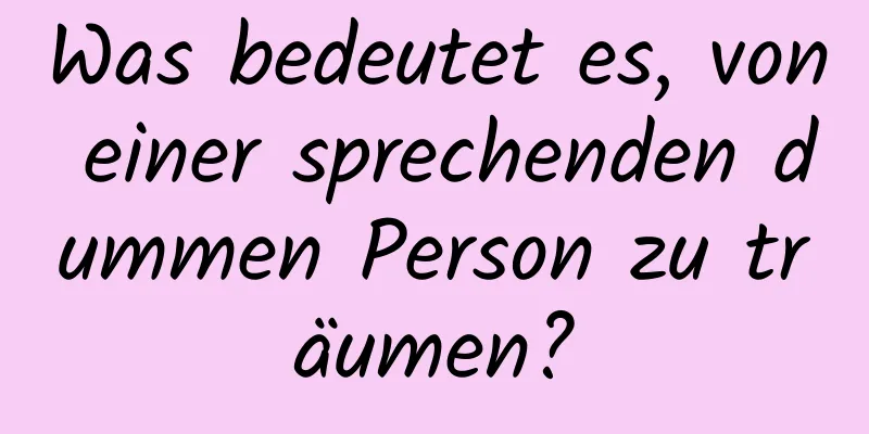 Was bedeutet es, von einer sprechenden dummen Person zu träumen?