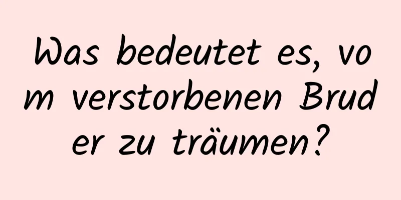 Was bedeutet es, vom verstorbenen Bruder zu träumen?