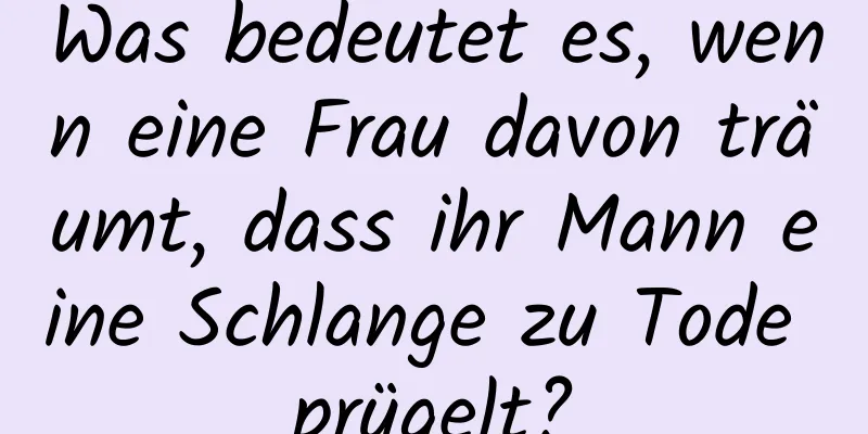 Was bedeutet es, wenn eine Frau davon träumt, dass ihr Mann eine Schlange zu Tode prügelt?