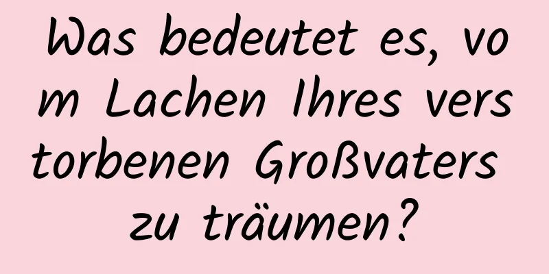 Was bedeutet es, vom Lachen Ihres verstorbenen Großvaters zu träumen?