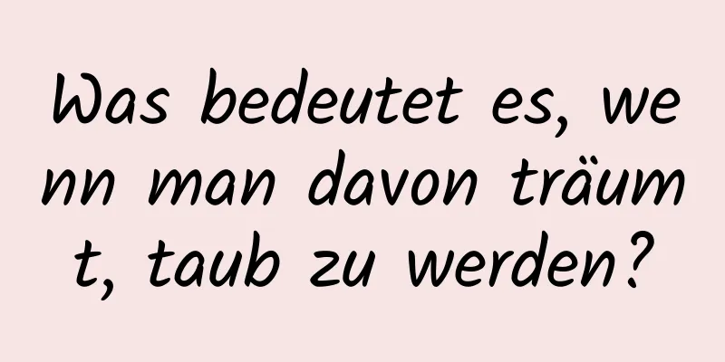 Was bedeutet es, wenn man davon träumt, taub zu werden?