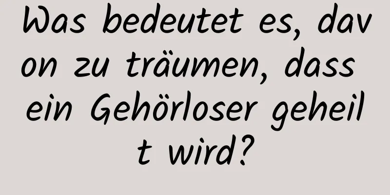 Was bedeutet es, davon zu träumen, dass ein Gehörloser geheilt wird?