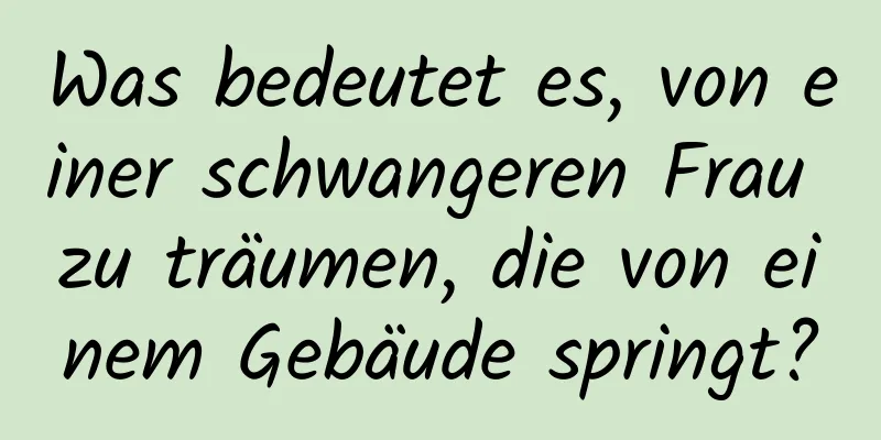 Was bedeutet es, von einer schwangeren Frau zu träumen, die von einem Gebäude springt?