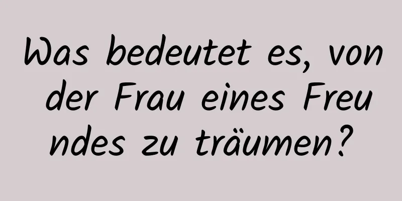 Was bedeutet es, von der Frau eines Freundes zu träumen?