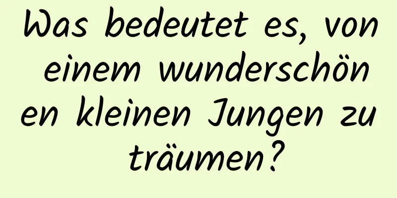 Was bedeutet es, von einem wunderschönen kleinen Jungen zu träumen?