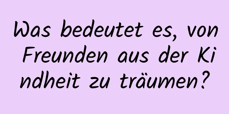 Was bedeutet es, von Freunden aus der Kindheit zu träumen?