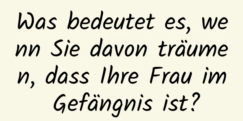 Was bedeutet es, wenn Sie davon träumen, dass Ihre Frau im Gefängnis ist?