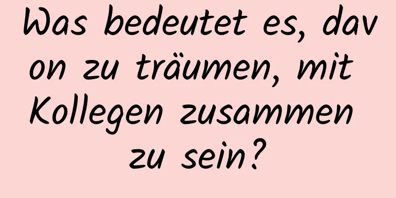 Was bedeutet es, davon zu träumen, mit Kollegen zusammen zu sein?