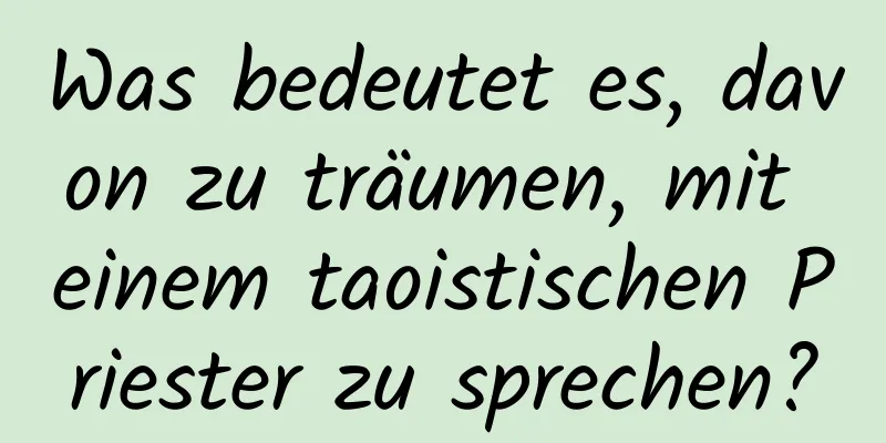 Was bedeutet es, davon zu träumen, mit einem taoistischen Priester zu sprechen?