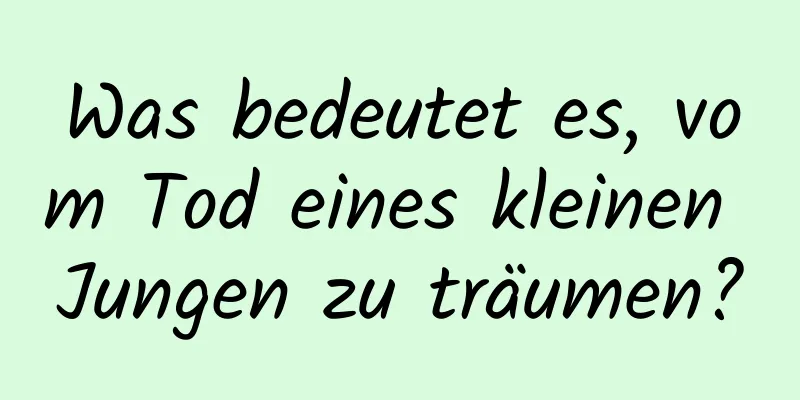 Was bedeutet es, vom Tod eines kleinen Jungen zu träumen?