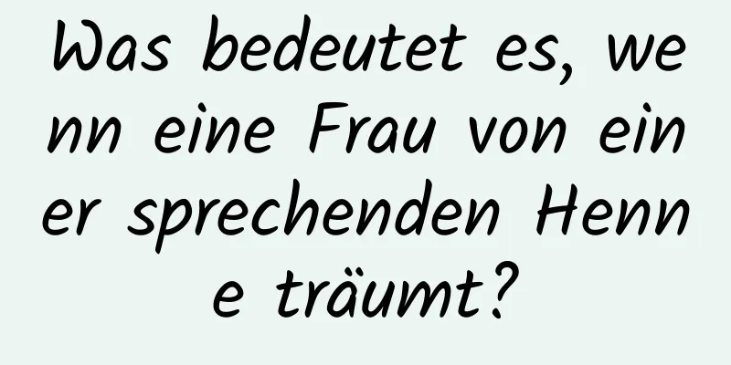 Was bedeutet es, wenn eine Frau von einer sprechenden Henne träumt?